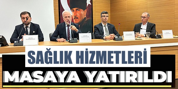 SAĞLIK HİZMETLERİ MASAYA YATIRILDI