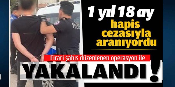 FİRARİ ŞAHIS DÜZENLENEN OPERASYONLA YAKALANDI!