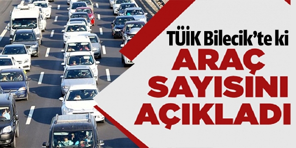 TÜİK BİLECİK'TE Kİ ARAÇ SAYISINI AÇIKLADI