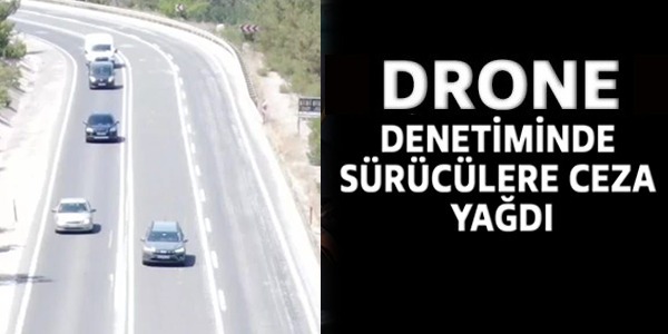 DRONE DENETİMLERİNDE SÜRÜCÜLERE CEZA YAĞDI