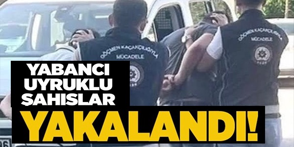 YABANCI UYRUKLU ŞAHISLAR YAKALANDI!