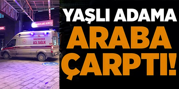 YAŞLI ADAMA ARABA ÇARPTI