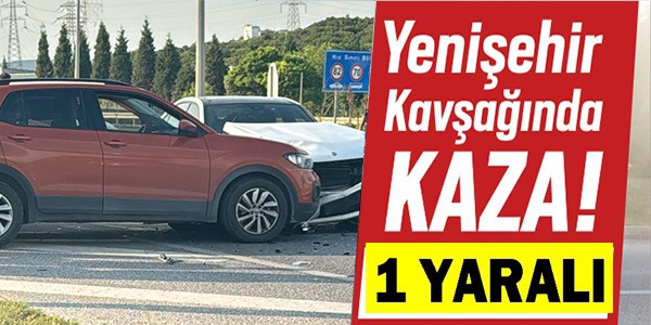 YENİŞEHİR KAVŞAĞINDA KAZA: 1 YARALI