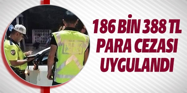 186 BİN 388 TL PARA CEZASI UYGULANDI