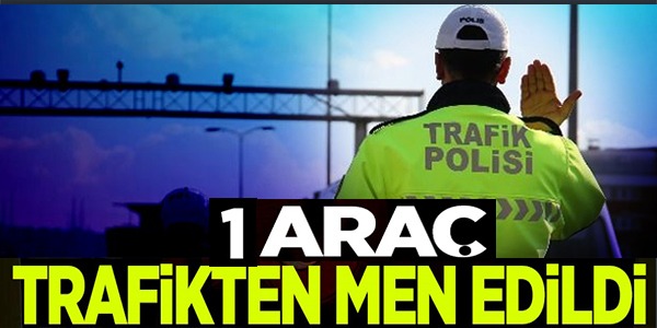 1 ARAÇ TRAFİKTEN MEN EDİLDİ