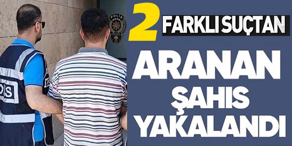 2 FARKLI SUÇTAN ARANAN ŞAHIS YAKALANDI