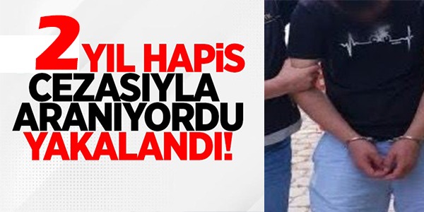 2 YIL HAPİS CEZASIYLA ARANIYORDU!