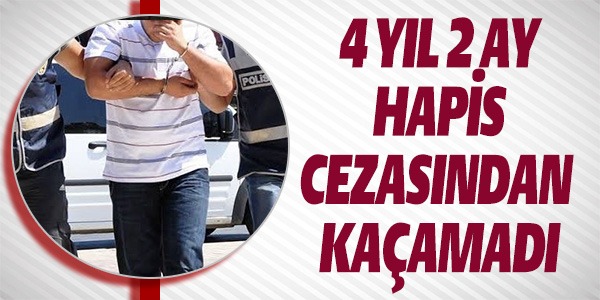 4 YIL 2 AY HAPİS CEZASINDAN KAÇAMADI