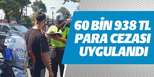 60 BİN 938 TL PARA CEZASI UYGULANDI