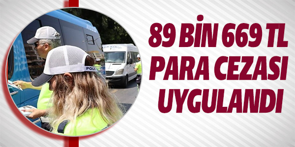 89 BİN 669 TL PARA CEZASI UYGULANDI