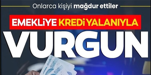 EMEKLİYE KREDİ YALANIYLA VURGUN!