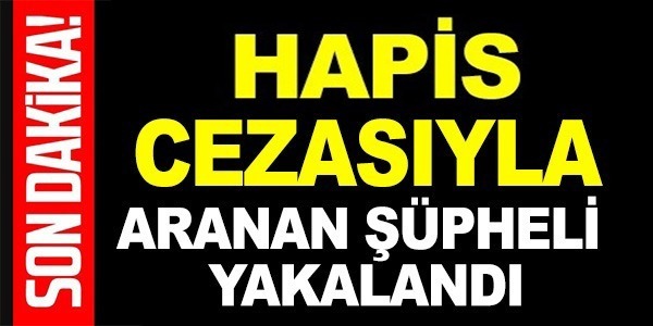 HAPİS CEZASIYLA ARANAN ŞÜPHELİ YAKALANDI