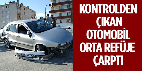 KONTROLDEN ÇIKAN OTOMOBİL ORTA REFÜJE ÇARPTI