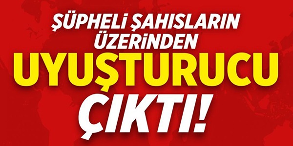 UYUŞTURUCU ALARMI!