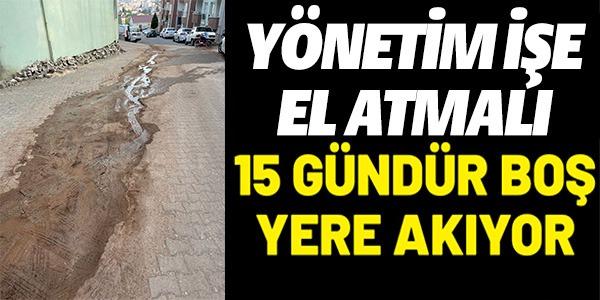 15 GÜNDÜR BOŞ YERE AKIYOR