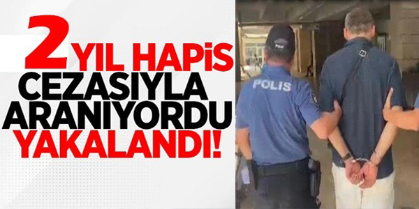 2 YIL HAPİS CEZASIYLA ARANIYORDU YAKALANDI