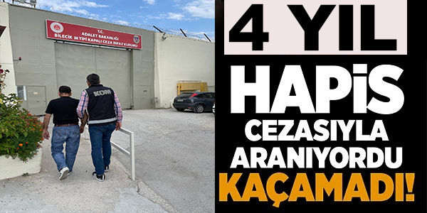 4 YIL HAPİS CEZASIYLA ARANIYORDU