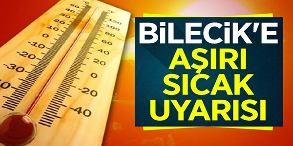 BİLECİK'E AŞIRI SICAK UYARISI