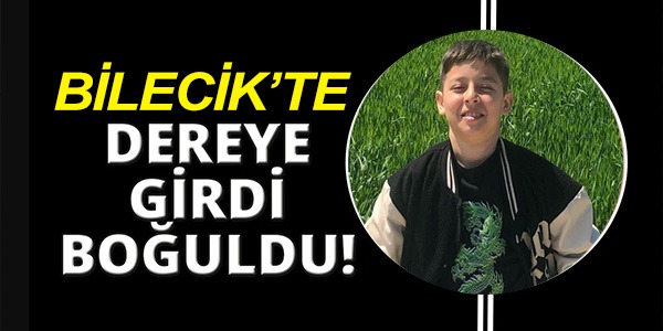 BİLECİK'TE DEREYE GİRDİ, BOĞULDU!