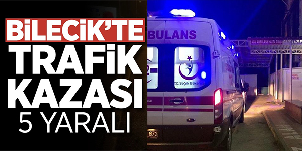 BİLECİK'TE TRAFİK KAZASI: 5 YARALI