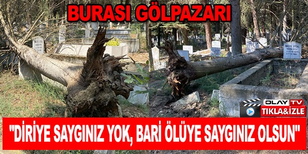 "DİRİYE SAYGINIZ YOK, BARİ ÖLÜYE SAYGINIZ OLSUN"