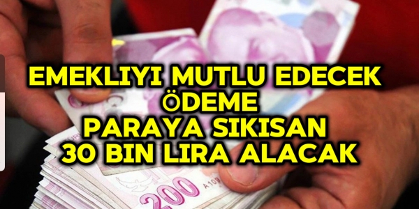 EMEKLİYİ MUTLU EDECEK ÖDEME: PARAYA SIKIŞAN 30 BİN LİRA ALACAK