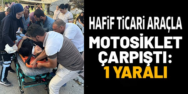 HAFİF TİCARİ ARAÇLA MOTOSİKLET ÇARPIŞTI: 1 YARALI