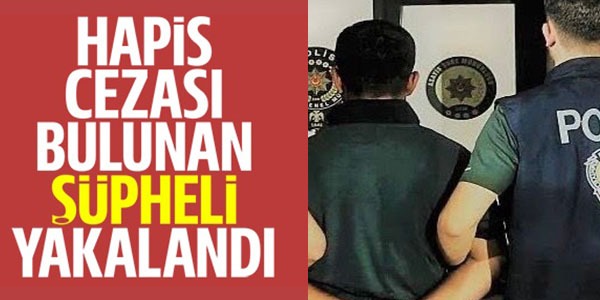 HAPİS CEZASI BULUNAN ŞÜPHELİ YAKALANDI