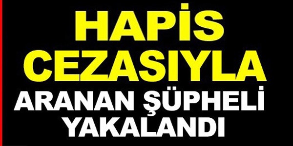 HAPİS CEZASIYLA ARANAN ŞÜPHELİ YAKALANDI