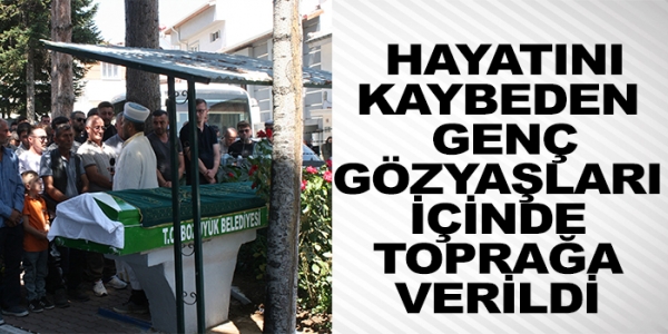 HAYATINI KAYBEDEN GENÇ GÖZYAŞLARI İÇİNDE TOPRAĞA VERİLDİ