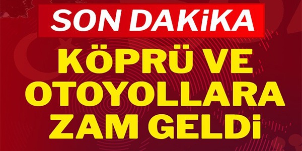 KÖPRÜ VE OTOYOLLARA ZAM GELDİ