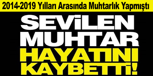 SEVİLEN ESKİ MUHTAR HAYATINI KAYBETTİ