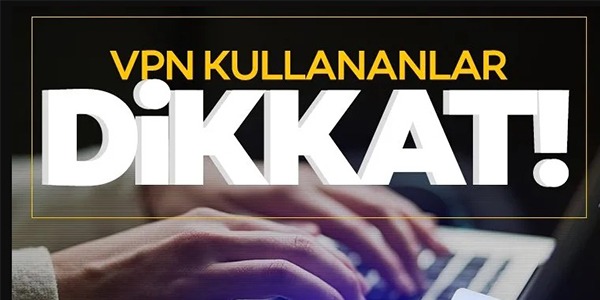 VPN KULLANANLAR DİKKAT!