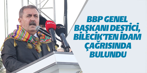 BBP GENEL BAŞKANI DESTİCİ, BİLECİK'TEN İDAM ÇAĞRISINDA BULUNDU