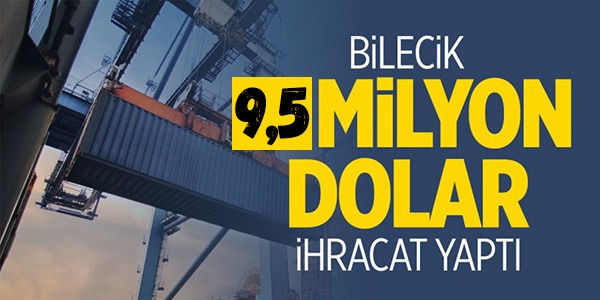 BİLECİK 9.5 MİLYON DOLAR İHRACAT YAPTI