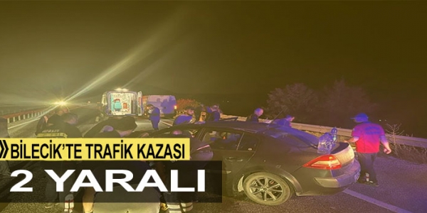 BİLECİK'TE TARAFİK KAZASI: 2 YARALI