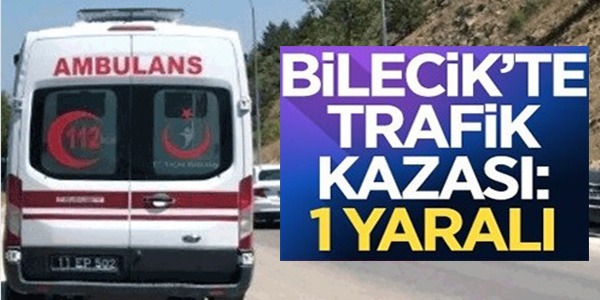 BİLECİK'TE TRAFİK KAZASI: 1 YARALI