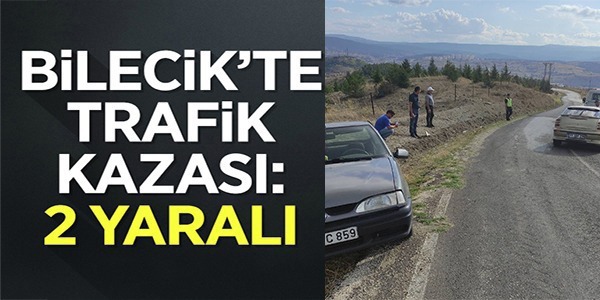 BİLECİK'TE TRAFİK KAZASI: 2 YARALI