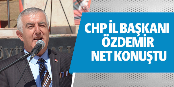 CHP İL BAŞKANI ÖZDEMİR NET KONUŞTU