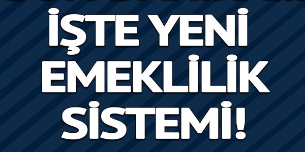 HÜKÜMETİN ÜZERİNDE ÇALIŞTIĞI YENİ EMEKLİLİK SİSTEMİ