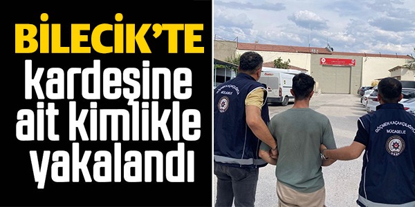 KARDEŞİNE AİT KİMLİKLE YAKALANDI