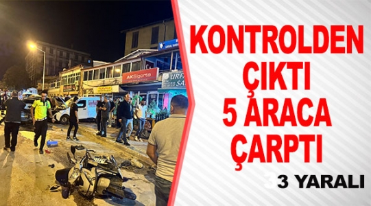 KONTROLDEN ÇIKTI 5 ARACA ÇARPTI