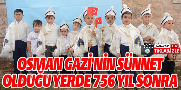 OSMANGAZİ'NİN SÜNNET OLDUĞU YERDE 756 YIL SONRA