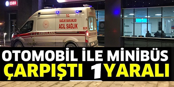 OTOMOBİL İLE MİNİBÜS ÇARPIŞTI: 1 YARALI