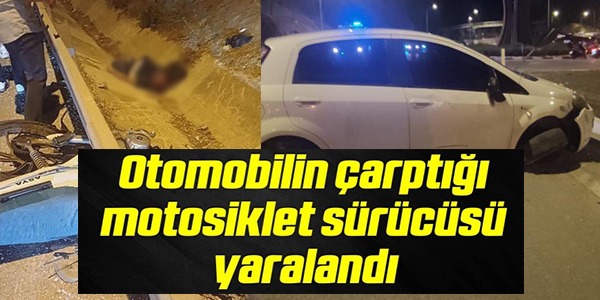 OTOMOBİLİN ÇARPTIĞI MOTOSİKLET SÜRÜCÜSÜ YARALANDI