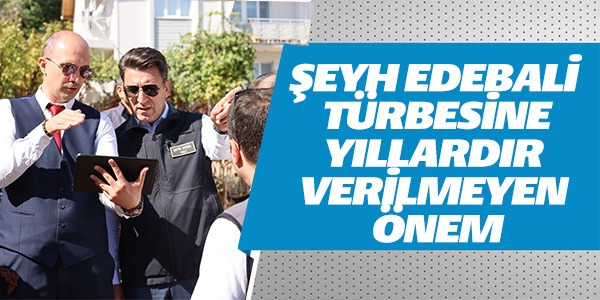 ŞEYH EDEBALİ TÜRBESİNE YILLARDIR VERİLMEYEN ÖNEM