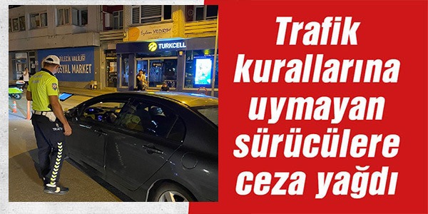 TRAFİK KURALLARINA UYMAYAN SÜRÜCÜLERE CEZA YAĞDI