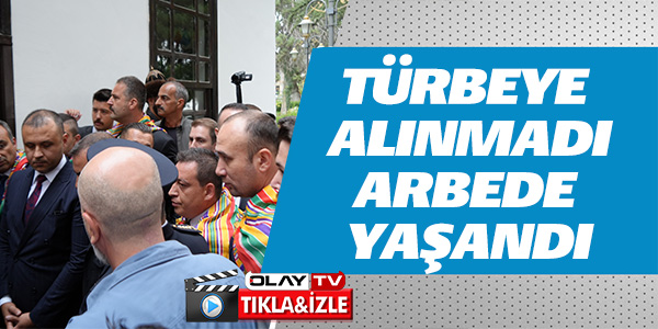 TÜRBEYE ALINMADI ARBEDE YAŞANDI