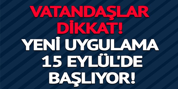 YENİ UYGULAMA 15 EYLÜL'DE BAŞLIYOR!