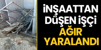 İNŞAATTAN DÜŞEN İŞÇİ AĞIR YARALANDI